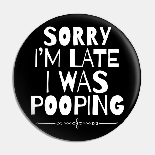 Sorry I'm Late I Was Pooping Sarcastic Pin by The WYLD Tribe