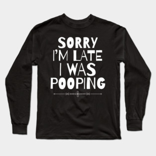 Sorry I'm Late I Was Pooping Sarcastic Long Sleeve T-Shirt