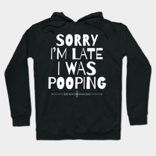 Sorry I'm Late I Was Pooping Sarcastic Hoodie
