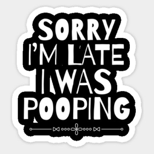Sorry I'm Late I Was Pooping Sarcastic Sticker