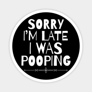 Sorry I'm Late I Was Pooping Sarcastic Magnet