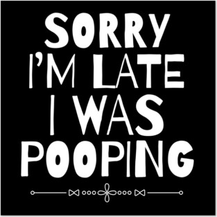 Sorry I'm Late I Was Pooping Sarcastic Posters and Art