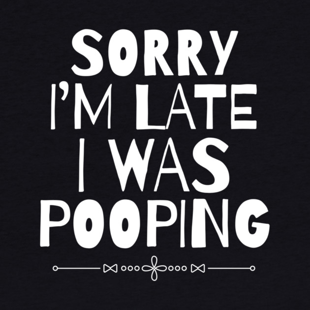 Sorry I'm Late I Was Pooping Sarcastic by The WYLD Tribe
