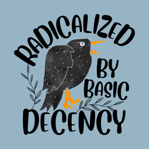 Radicalized By Basic Decency by The WYLD Tribe