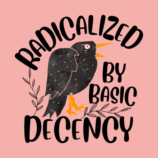 Radicalized By Basic Decency by The WYLD Tribe