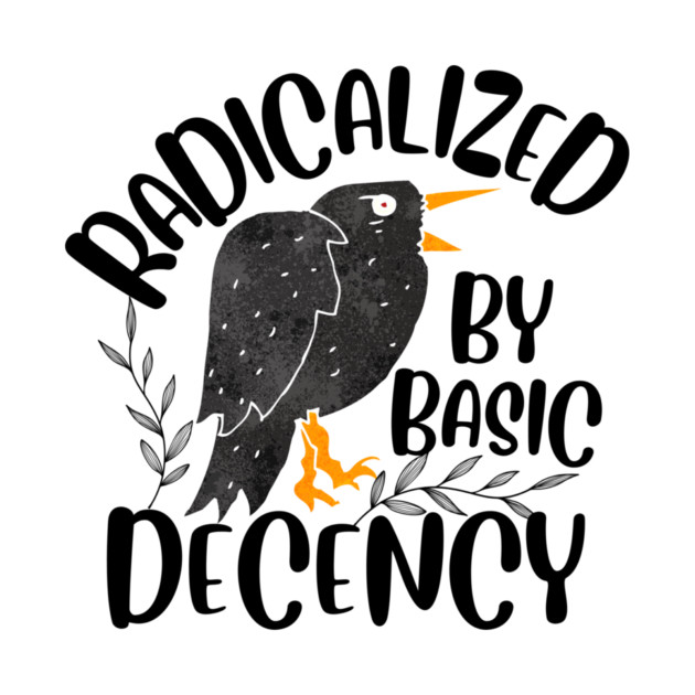 Radicalized By Basic Decency by The WYLD Tribe