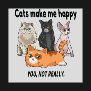 Cats make me happy you not really! T-Shirt