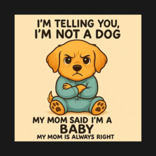 I'm telling you I'm not a dog my mom said I'm a Baby my mom is always right! T-Shirt