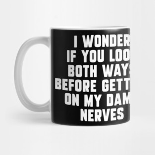 I Wonder If You Look Both Ways Before Getting On My Damn Nerves Mug