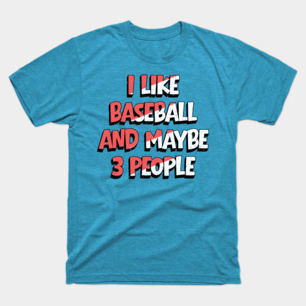 I Like Baseball And Maybe 3 People T-Shirt by The WYLD Tribe