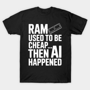 RAM Used to be Cheap... Then AI Happened T-Shirt