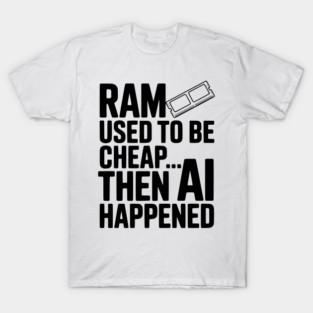 RAM Used to be Cheap... Then AI Happened T-Shirt