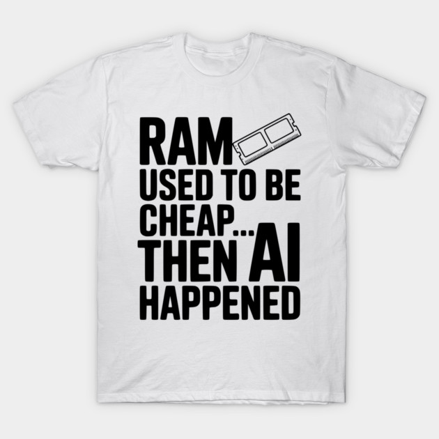 RAM Used to be Cheap... Then AI Happened T-Shirt by Frank Ring
