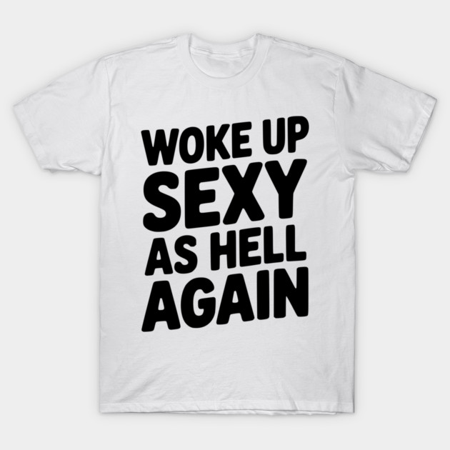 Woke Up Sexy as Hell Again T-Shirt by Frank Ring