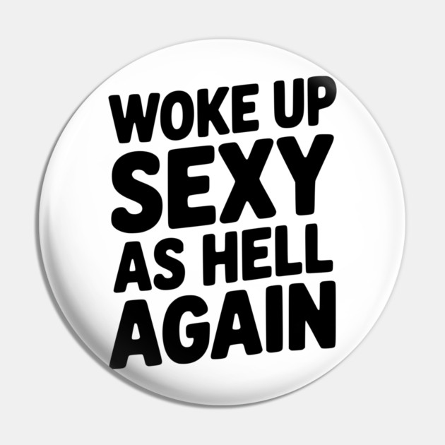 Woke Up Sexy as Hell Again Pin by Frank Ring