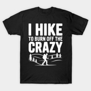 I Hike to Burn Off the Crazy T-Shirt