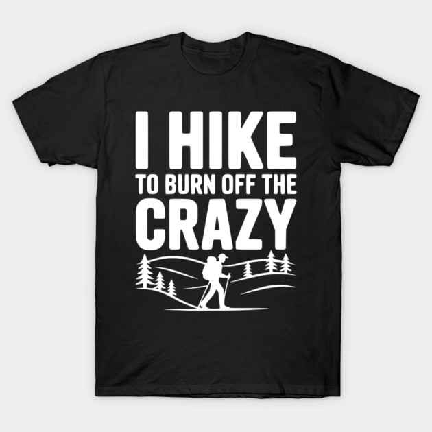 I Hike to Burn Off the Crazy T-Shirt by Frank Ring
