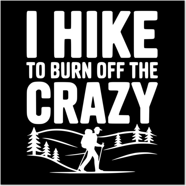 I Hike to Burn Off the Crazy Wall Art by Frank Ring