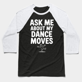Ask me About my Dance Moves Baseball T-Shirt