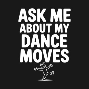 Ask me About my Dance Moves T-Shirt