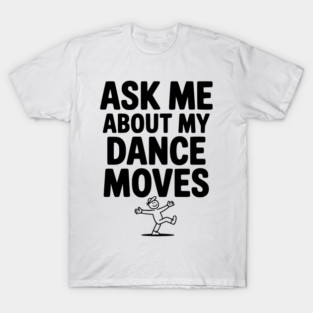 Ask me About my Dance Moves T-Shirt