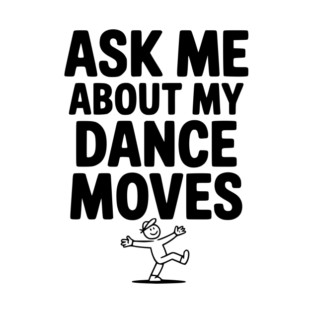 Ask me About my Dance Moves T-Shirt