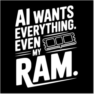 AI Wants Everything. Even my RAM. Posters and Art