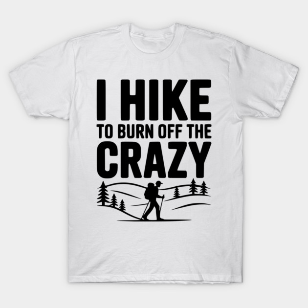 I Hike to Burn Off the Crazy T-Shirt by Frank Ring