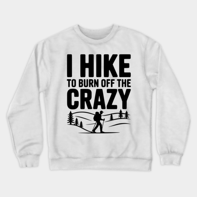 I Hike to Burn Off the Crazy Crewneck Sweatshirt by Frank Ring