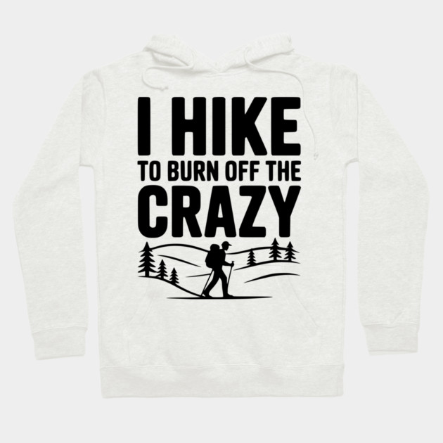 I Hike to Burn Off the Crazy Hoodie by Frank Ring