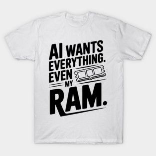 AI Wants Everything. Even my RAM. T-Shirt