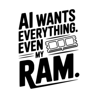 AI Wants Everything. Even my RAM. T-Shirt