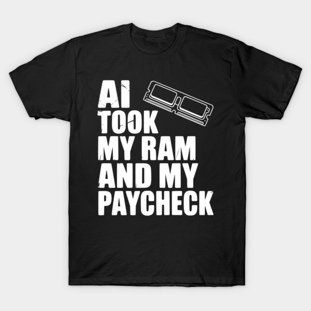 AI Took my RAM and my Paycheck T-Shirt by Frank Ring