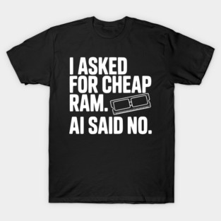 I Asked for Cheap RAM. AI Said No. T-Shirt