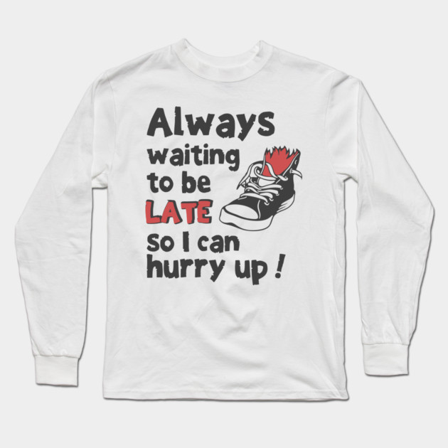 Always Waiting to be Late T-Shirt - Funny Procrastination Sneaker Graphic Tee. Sarcastic Time Management Humor Gift for Latecomers. Long Sleeve T-Shirt by TurnEffect