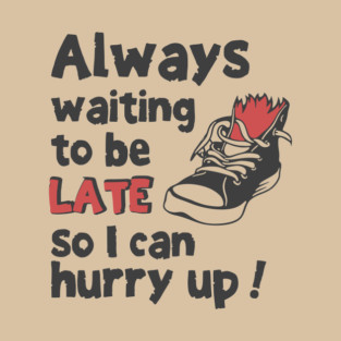 Always Waiting to be Late T-Shirt - Funny Procrastination Sneaker Graphic Tee. Sarcastic Time Management Humor Gift for Latecomers. T-Shirt