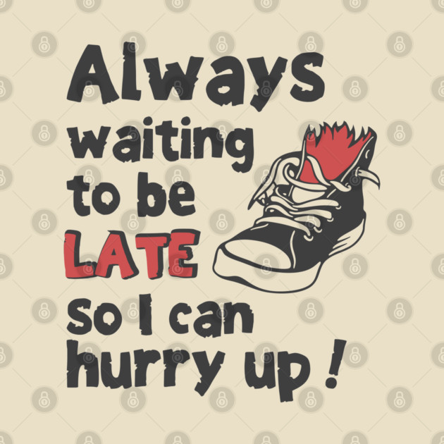 Always Waiting to be Late T-Shirt - Funny Procrastination Sneaker Graphic Tee. Sarcastic Time Management Humor Gift for Latecomers. by TurnEffect