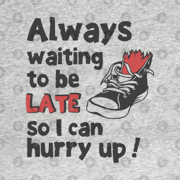 Always Waiting to be Late T-Shirt - Funny Procrastination Sneaker Graphic Tee. Sarcastic Time Management Humor Gift for Latecomers. by TurnEffect