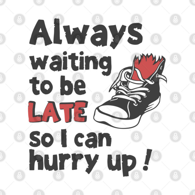 Always Waiting to be Late T-Shirt - Funny Procrastination Sneaker Graphic Tee. Sarcastic Time Management Humor Gift for Latecomers. by TurnEffect