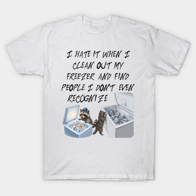 I hate it when I clean out my freezer and find people I don't even recognize. T-Shirt by Luxinda