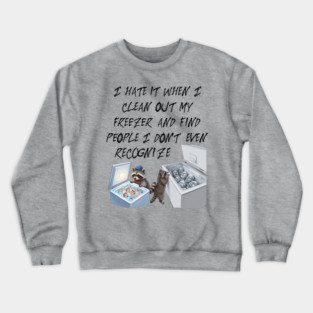 I hate it when I clean out my freezer and find people I don't even recognize. Crewneck Sweatshirt
