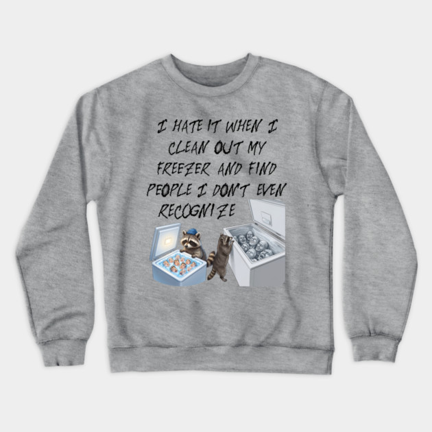 I hate it when I clean out my freezer and find people I don't even recognize. Crewneck Sweatshirt by Luxinda