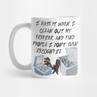 I hate it when I clean out my freezer and find people I don't even recognize. Mug