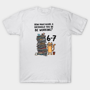 Funny Workload Cat – How Many Hours Should You Be Working? 6-7 hours !? T-Shirt