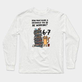 Funny Workload Cat – How Many Hours Should You Be Working? 6-7 hours !? Long Sleeve T-Shirt
