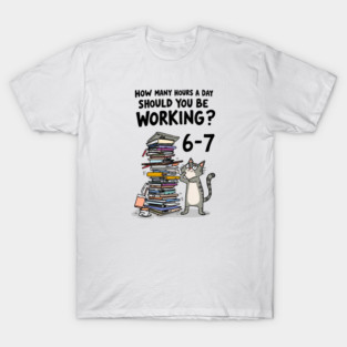 Funny Workload Cat – How Many Hours Should You Be Working? 6-7 hours !? T-Shirt