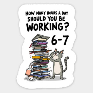 Funny Workload Cat – How Many Hours Should You Be Working? 6-7 hours !? Sticker