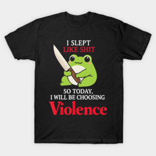 Frog I Slept Like So Today I Will Be Choosing Violence T-Shirt