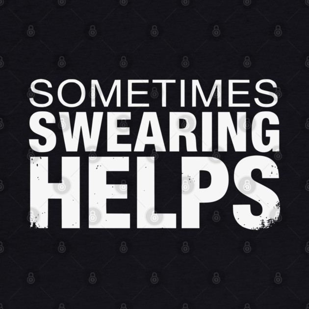 Sometimes Swearing Helps - Funny Sarcastic Design by UrbanLifeApparel
