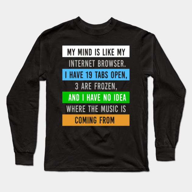 My Mind Is Like My Internet Browser - Funny Humor Long Sleeve T-Shirt by UrbanLifeApparel